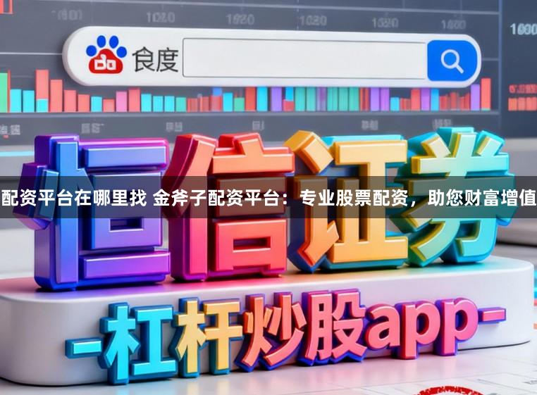 配资平台在哪里找 金斧子配资平台:专业股票配资,助您财富增值