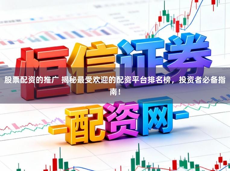 股票配资的推广 揭秘最受欢迎的配资平台排名榜,投资者必备指南!