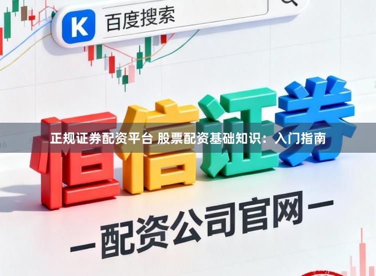 正规证券配资平台 股票配资基础知识：入门指南