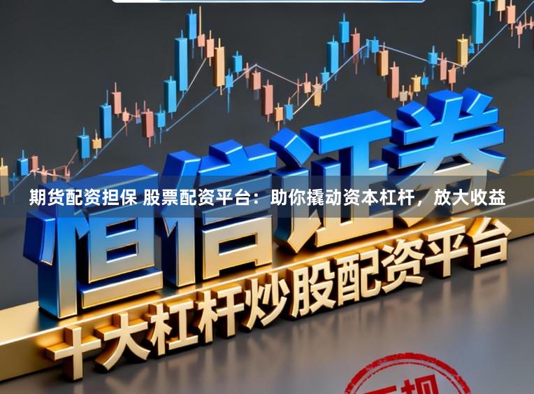 期货配资担保 股票配资平台:助你撬动资本杠杆,放大收益