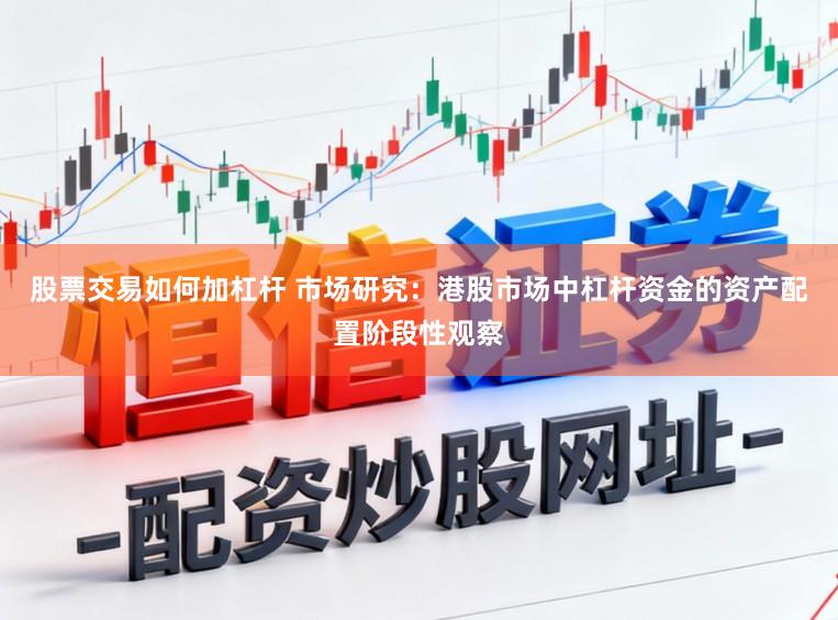 股票交易如何加杠杆 市场研究:港股市场中杠杆资金的资产配置阶段性观察