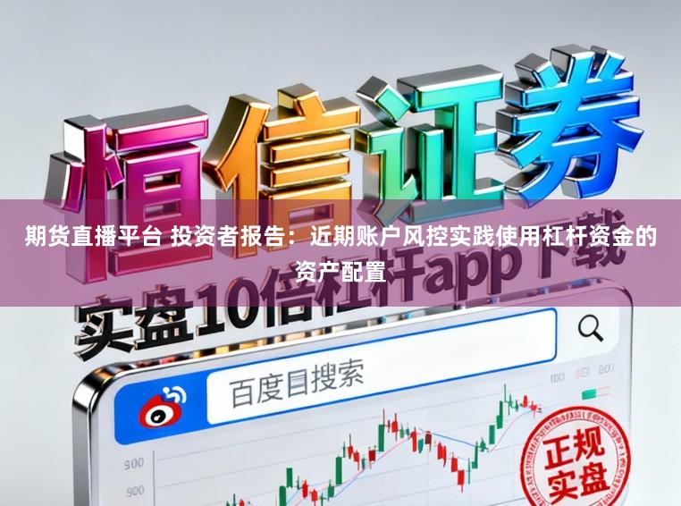 期货直播平台 投资者报告：近期账户风控实践使用杠杆资金的资产配置