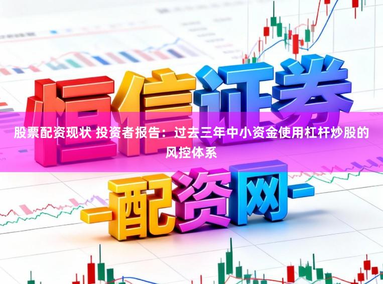 股票配资现状 投资者报告：过去三年中小资金使用杠杆炒股的风控体系