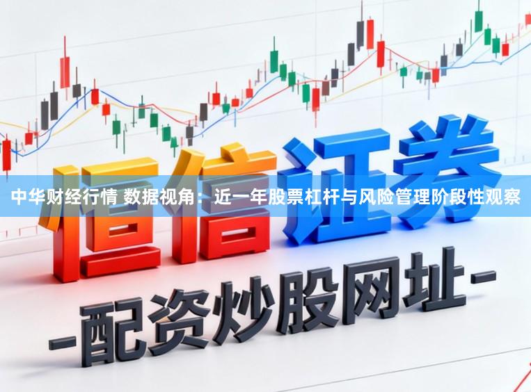 中华财经行情 数据视角：近一年股票杠杆与风险管理阶段性观察