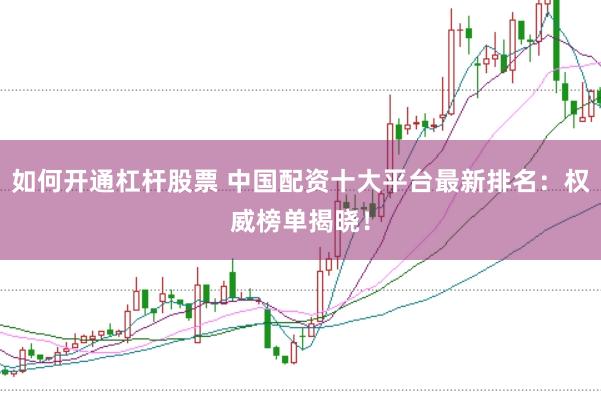 如何开通杠杆股票 中国配资十大平台最新排名：权威榜单揭晓！