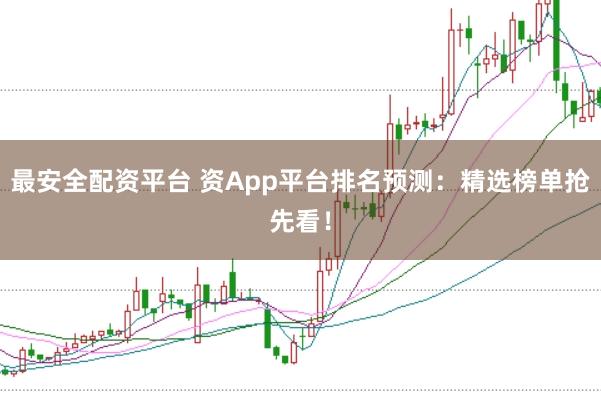 最安全配资平台 资App平台排名预测：精选榜单抢先看！