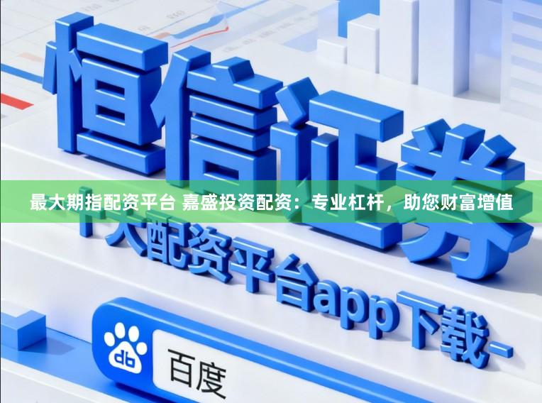 最大期指配资平台 嘉盛投资配资:专业杠杆,助您财富增值