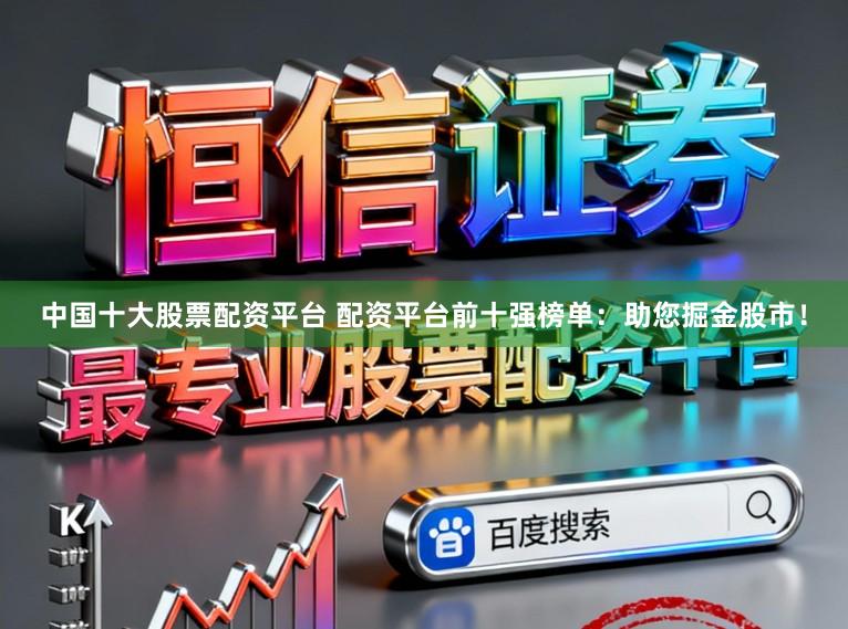 中国十大股票配资平台 配资平台前十强榜单:助您掘金股市!