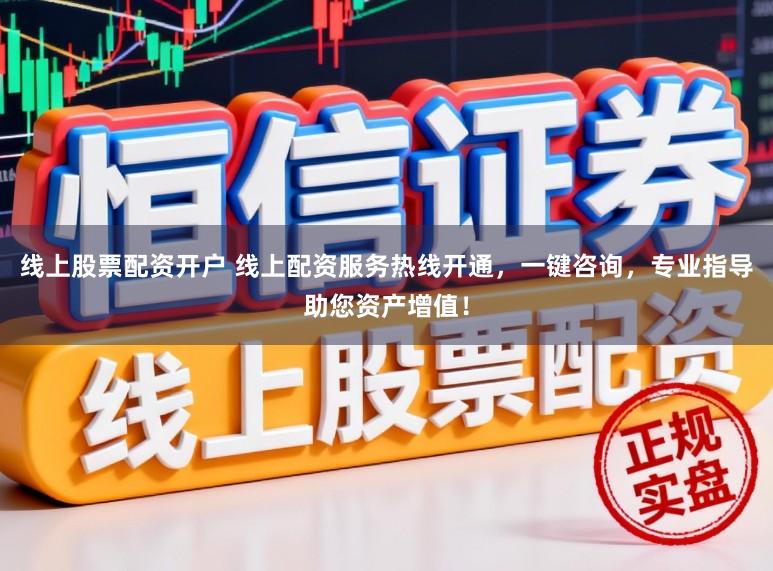 线上股票配资开户 线上配资服务热线开通,一键咨询,专业指导助您资产增值!