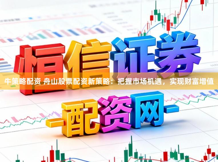 牛策略配资 舟山股票配资新策略:把握市场机遇,实现财富增值