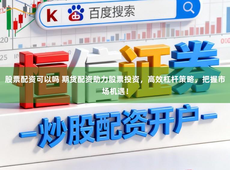 股票配资可以吗 期货配资助力股票投资,高效杠杆策略,把握市场机遇!